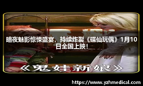 巅峰国际：暗夜魅影惊悚盛宴，持续炸裂《碟仙玩偶》1月10日全国上映！