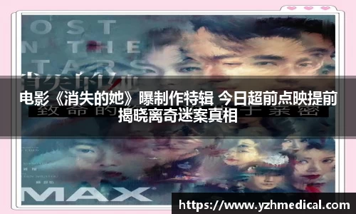 巅峰国际：电影《消失的她》曝制作特辑 今日超前点映提前揭晓离奇迷案真相