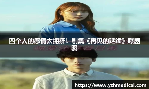 巅峰国际：四个人的感情太拥挤！剧集《再见的延续》曝剧照